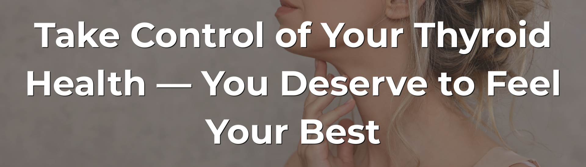 Take Control of Your Thyroid Health — You Deserve to Feel Your Best Take Control of Your Thyroid Health — You Deserve to Feel Your Best