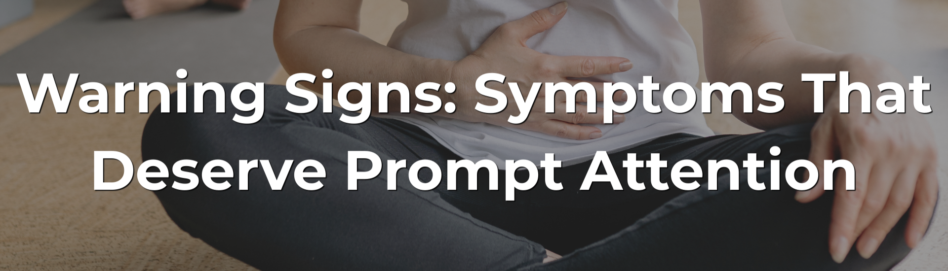 Warning Signs: Symptoms That Deserve Prompt Attention