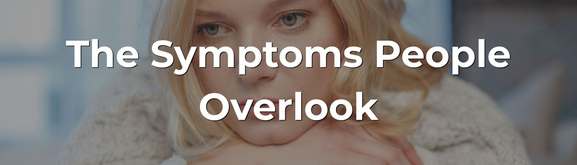 The Symptoms People Overlook The Symptoms People Overlook