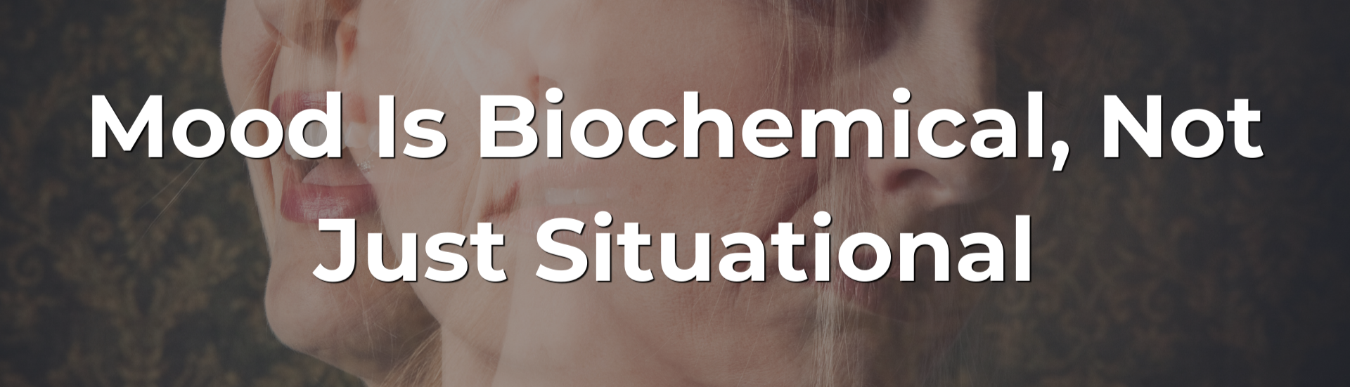 Mood Is Biochemical, Not Just Situational Mood Is Biochemical, Not Just Situational