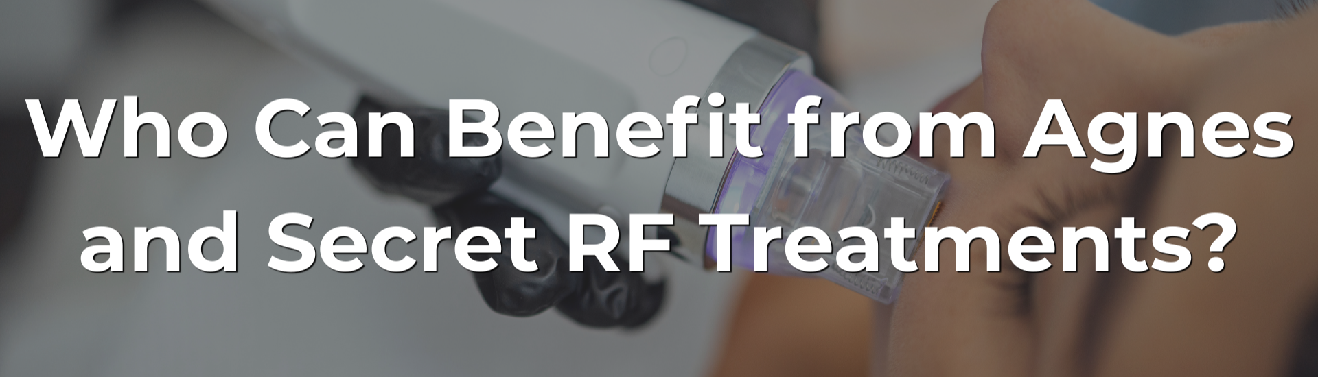 Who Can Benefit from Agnes and Secret RF Treatments?