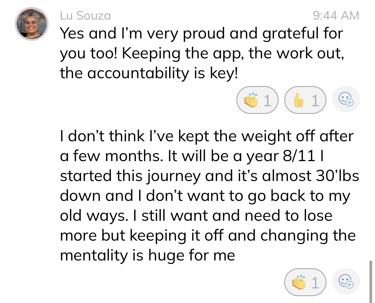 Lu: almost 30 lbs down and I don't want to go back to my old ways. Keeping it off and changing the mentality is huge for me