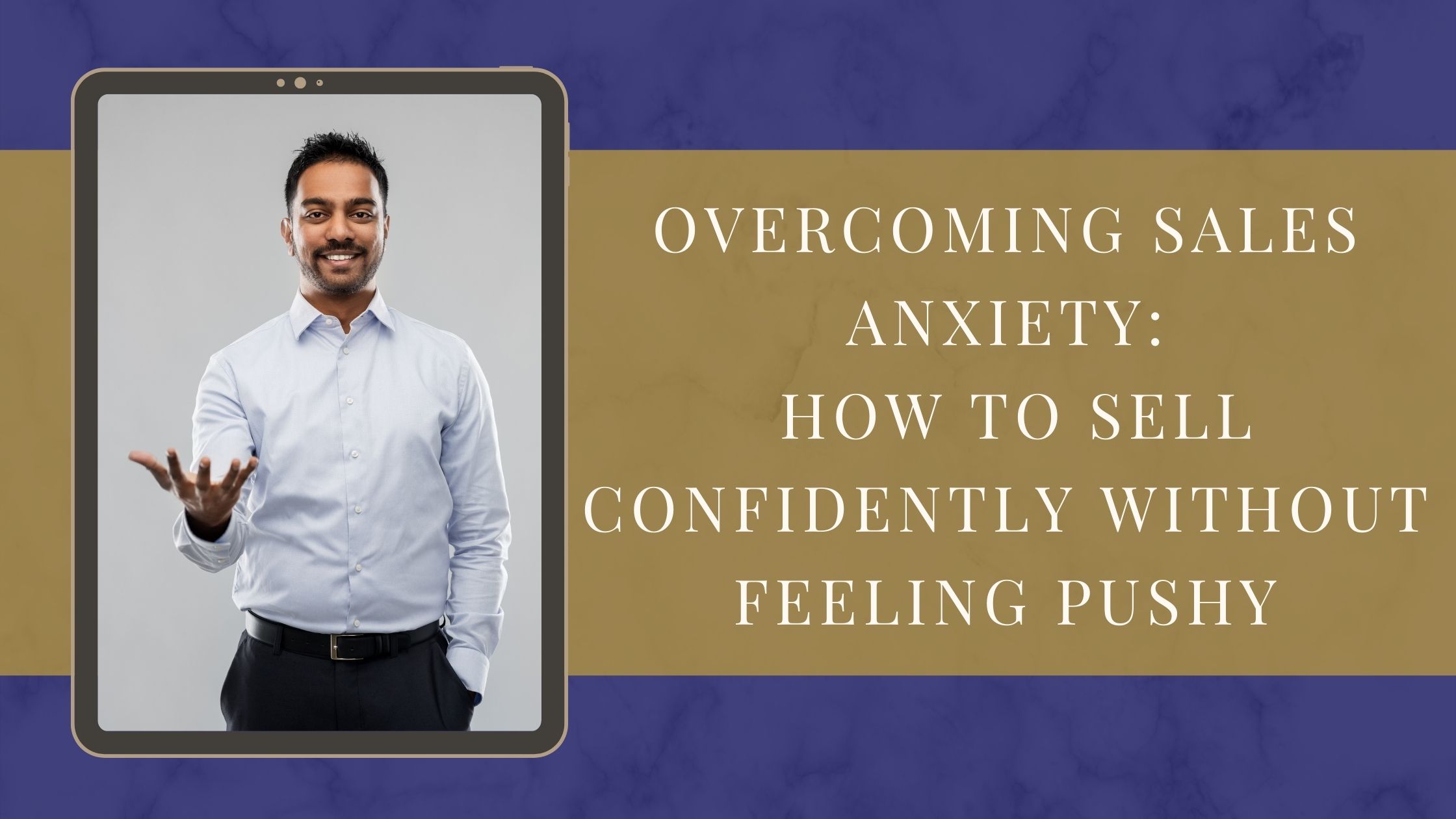 Overcoming Sales Anxiety: How to Sell Confidently Without Feeling Pushy