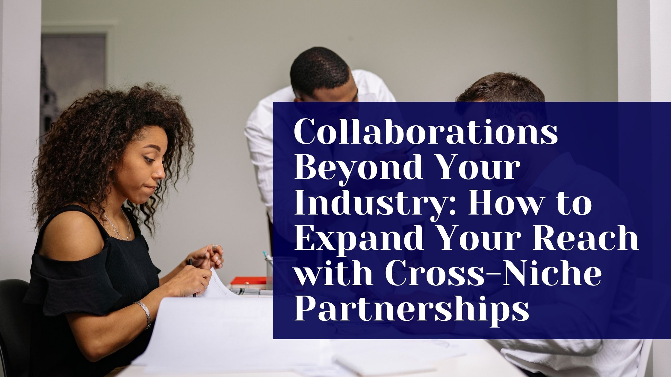 Collaborations Beyond Your Industry: How to Expand Your Reach with Cross-Niche Partnerships Collaborations Beyond Your Industry: How to Expand Your Reach with Cross-Niche Partnerships