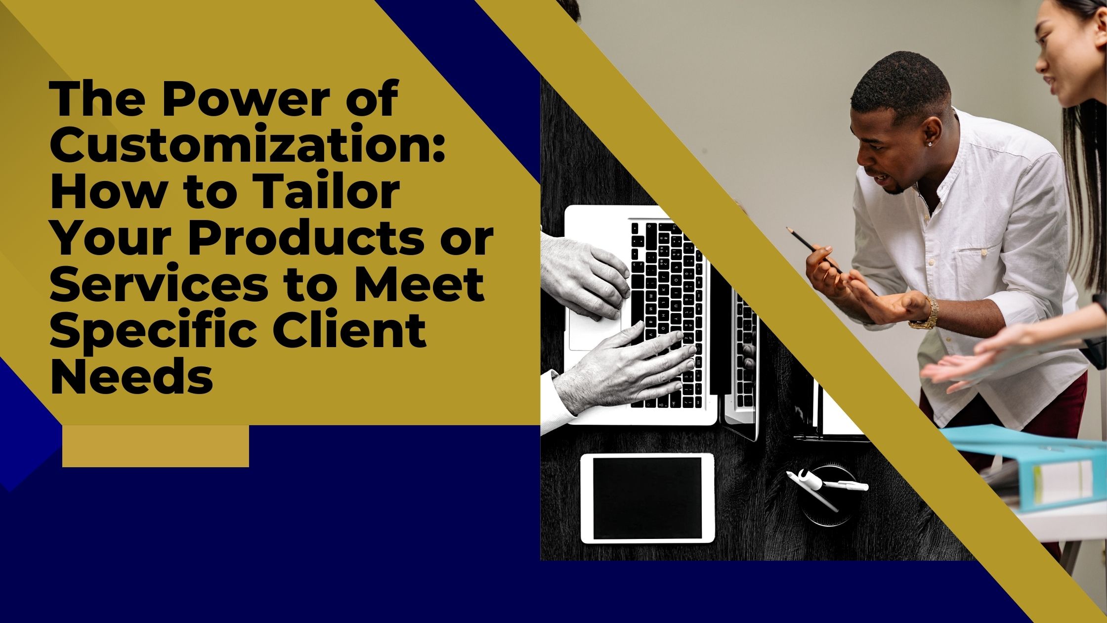 The Power of Customization: How to Tailor Your Products or Services to Meet Specific Client Needs The Power of Customization: How to Tailor Your Products or Services to Meet Specific Client Needs