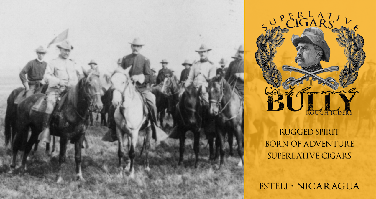 Theodore Roosevelt and the Rough Riders on horseback beside the gold BULLY Col. T. Roosevelt Rough Riders Superlative Cigars panel: Rugged Spirit, Born of Adventure, Superlative Cigars. Estelí, Nicaragua.