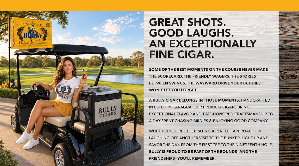 Great shots. Good laughs. An exceptionally fine cigar. A golfer sits in a BULLY cigar cart. Handcrafted in Estelí, Nicaragua, BULLY cigars bring exceptional flavor and time-honored craftsmanship to a day spent enjoying the course and good company.