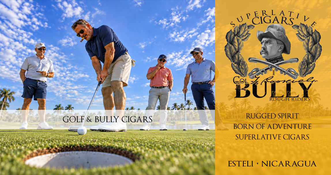Golf and BULLY Cigars. Four golfers enjoying a round beside the gold BULLY Rough Riders Superlative Cigars panel. Rugged Spirit. Born of Adventure. Estelí, Nicaragua.