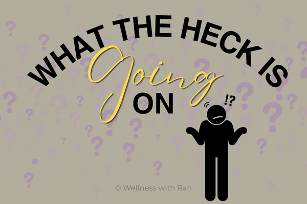 What the heck is going on with my health + Wellness with Rah