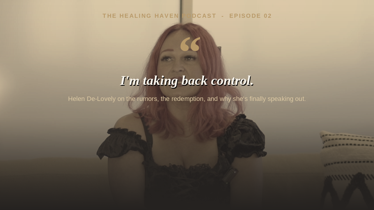 The Healing Haven Podcast, Episode 2 — "I'm taking back control." Helen De-Lovely on the rumors, the redemption, and why she's finally speaking out.