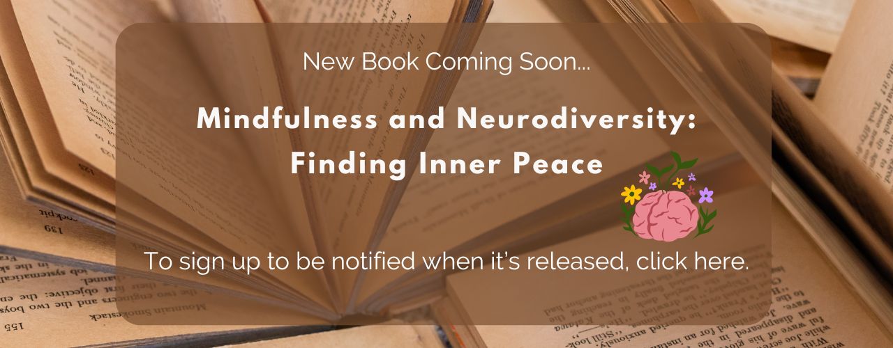 My book 'Neurodiversity and Mindfulness: Finding Inner Peace' is coming soon. Sign up here to receive updates on its release. My book 'Neurodiversity and Mindfulness: Finding Inner Peace' is coming soon. Sign up here to receive updates on its release.