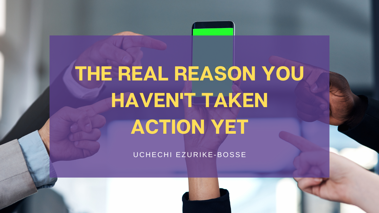 The Real Reason You Haven't Taken Action Yet