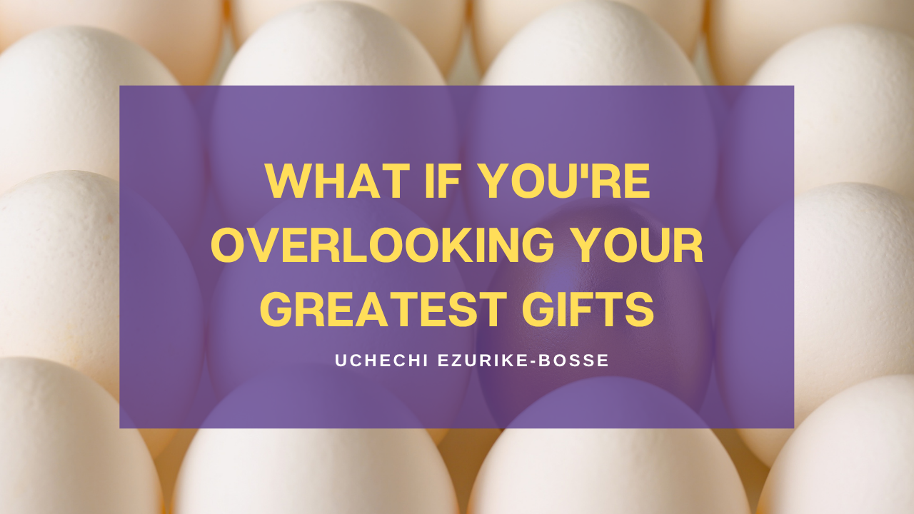 What If You're Overlooking Your Greatest Gifts