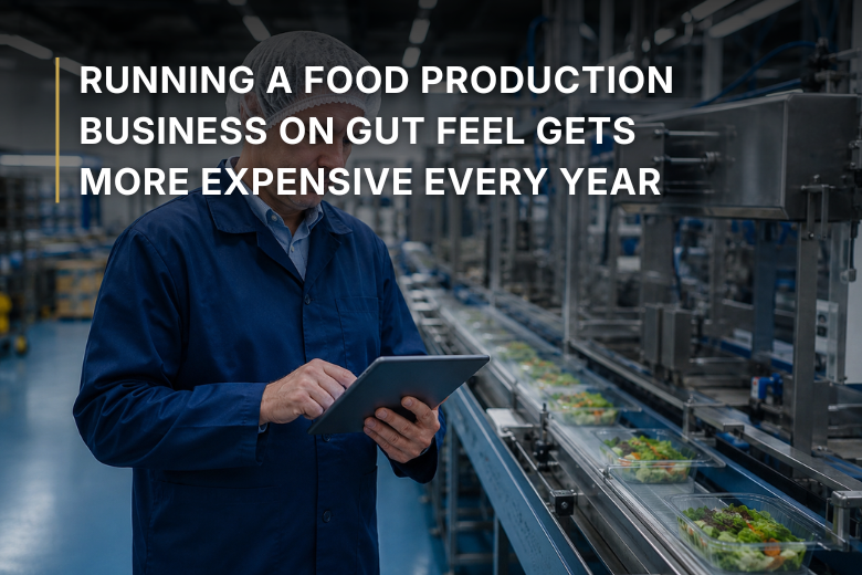 Running a Food Production Business on Gut Feel Gets More Expensive Every Year