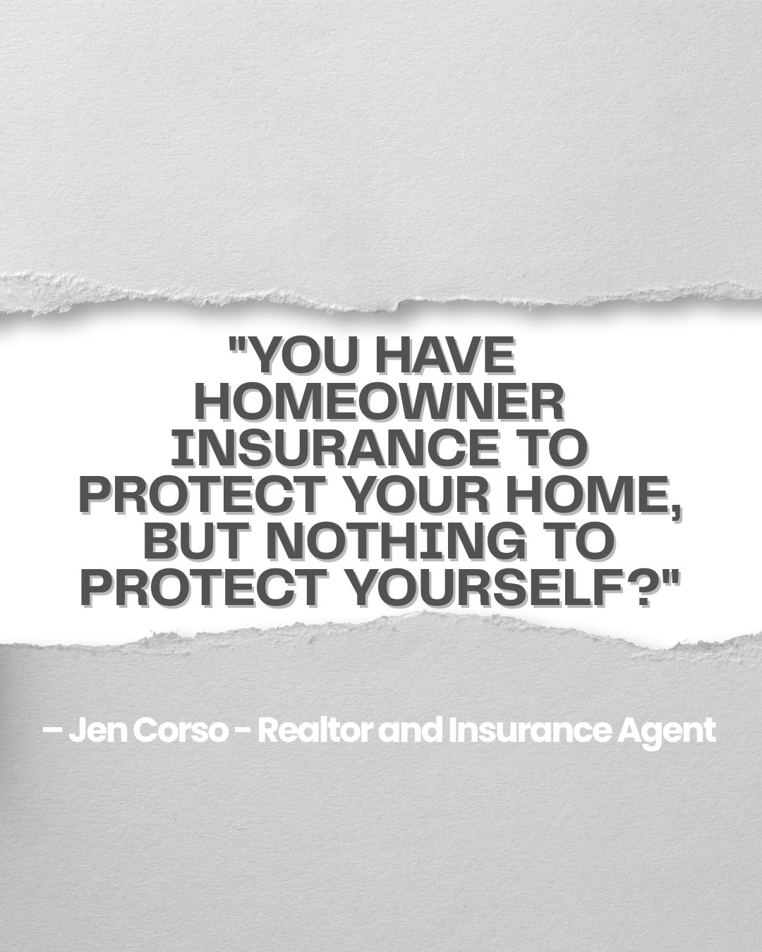 "You have homeowner insurance to protect your home, but nothing to protect yourself?" - Jen Corso