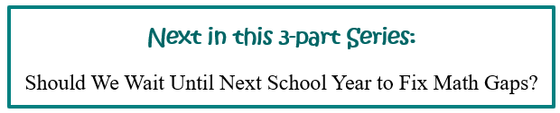 Next article in 3-part series: Should we wait until next school year to fix math gaps