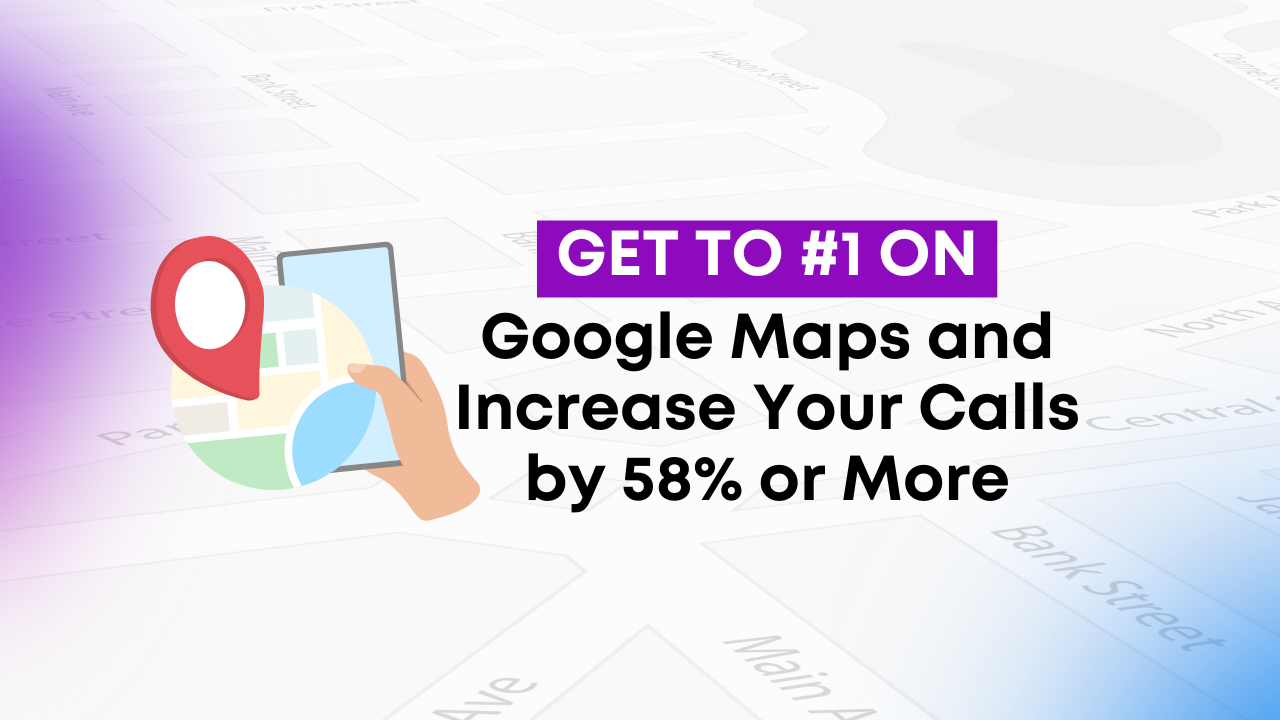 Get to #1 on Google Maps and Increase Your Calls by 58% or More