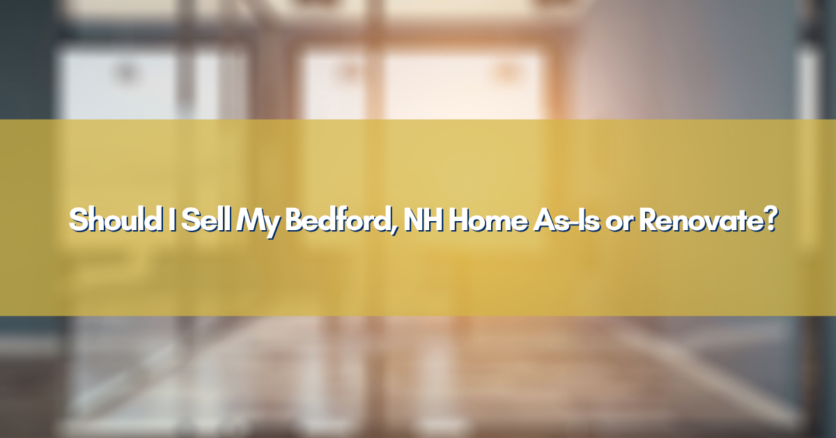 Should I Sell My Bedford, NH Home As-Is or Renovate?