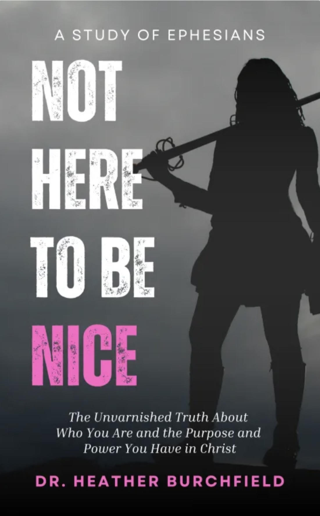 Not Here to Be Nice — A Study of Ephesians by Dr. Heather Burchfield