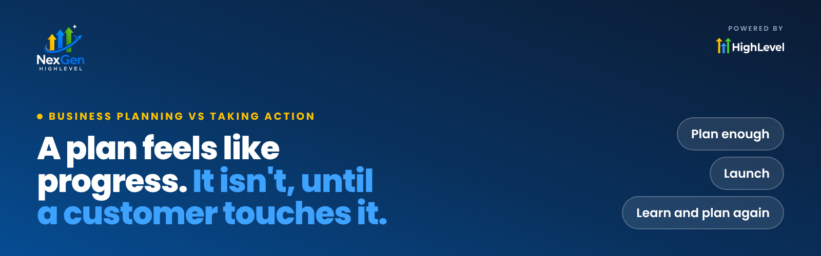 NexGenHighLevel banner reading "A plan feels like progress. It isn't, until a customer touches it." with the key ideas Plan enough, Launch, Learn and plan again.