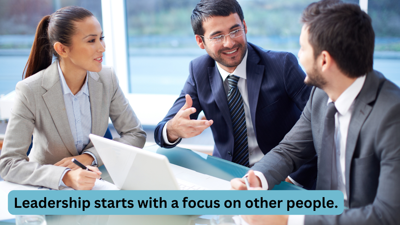 Leadership starts with a focus on other people. Leadership starts with a focus on other people.