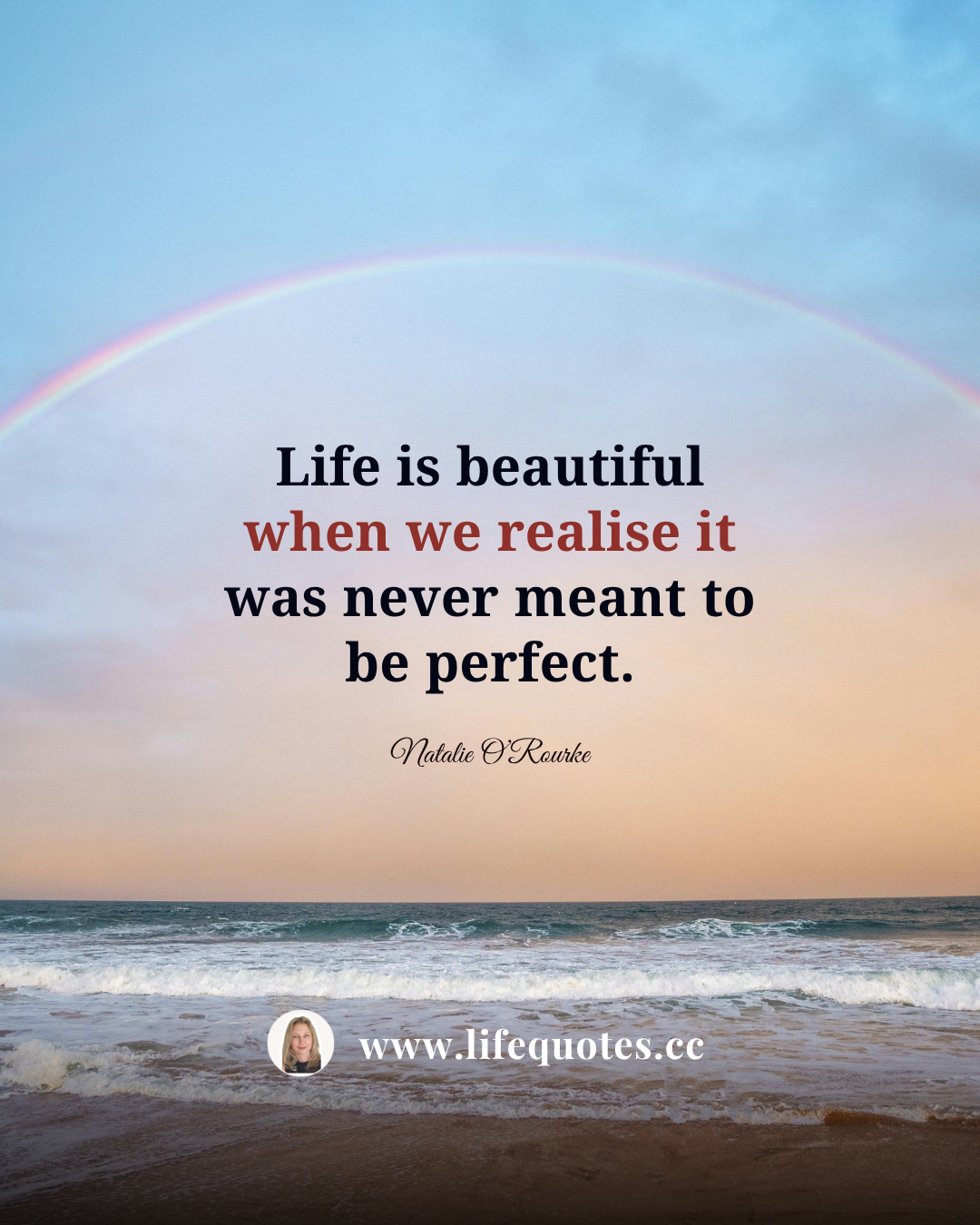 “Life is beautiful when we realise it was never meant to be perfect.” - Natalie O’Rourke