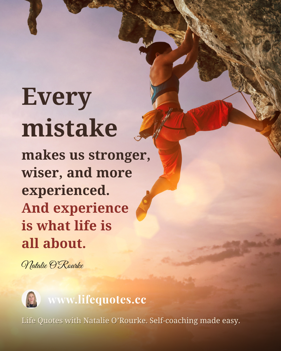 “Every mistake is making us stronger, wiser, and more experienced. And experience is what life is all about.” - Natalie O’Rourke