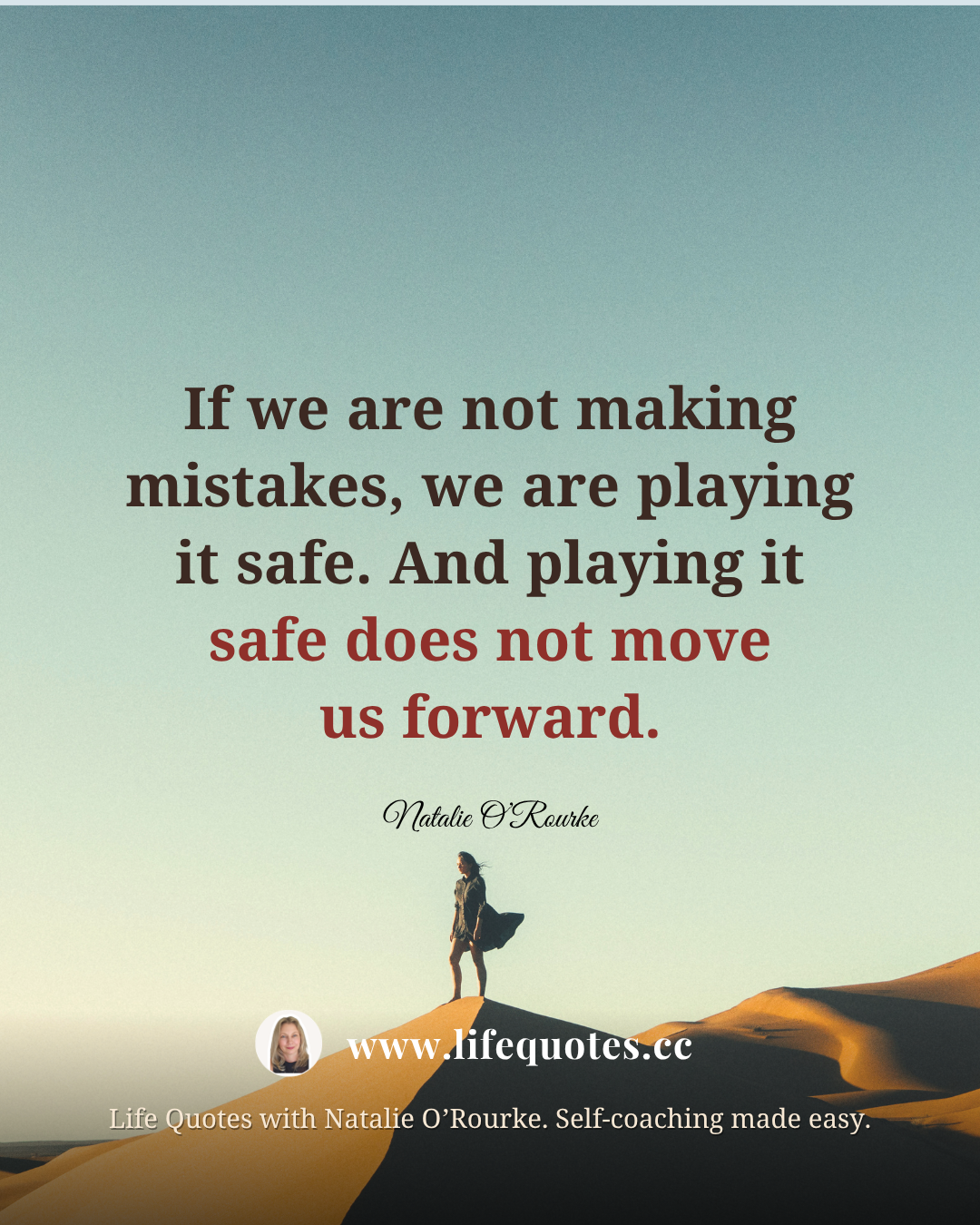 “If we are not making mistakes, we are playing it safe.  And playing it safe does not move us forward.” - Natalie O’Rourke