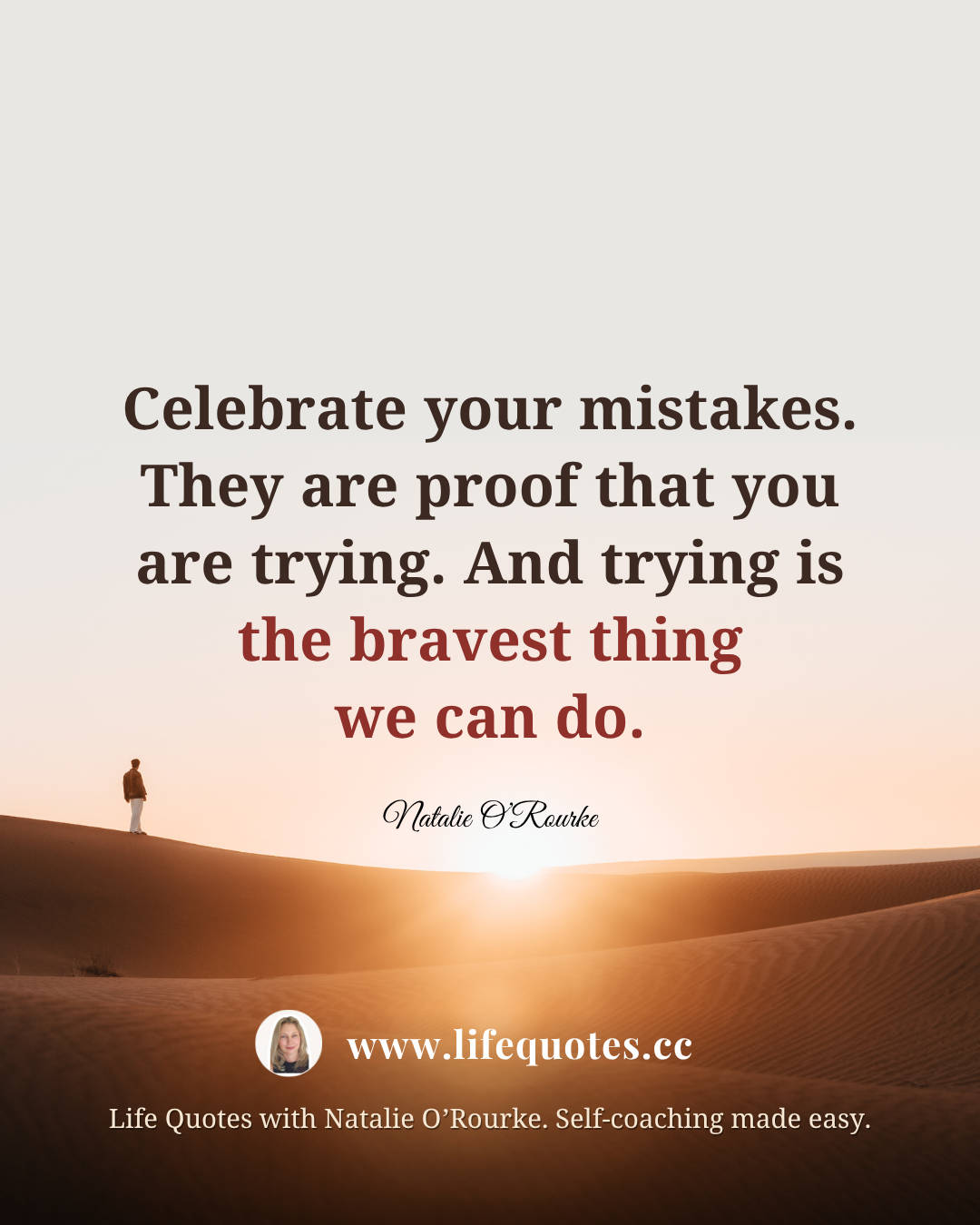  “Celebrate your mistakes. They are proof that you are trying. And trying is the bravest thing we can do.” - Natalie O’Rourke