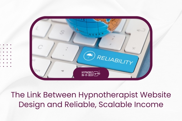The Link Between Hypnotherapist Website Design and Reliable, Scalable Income