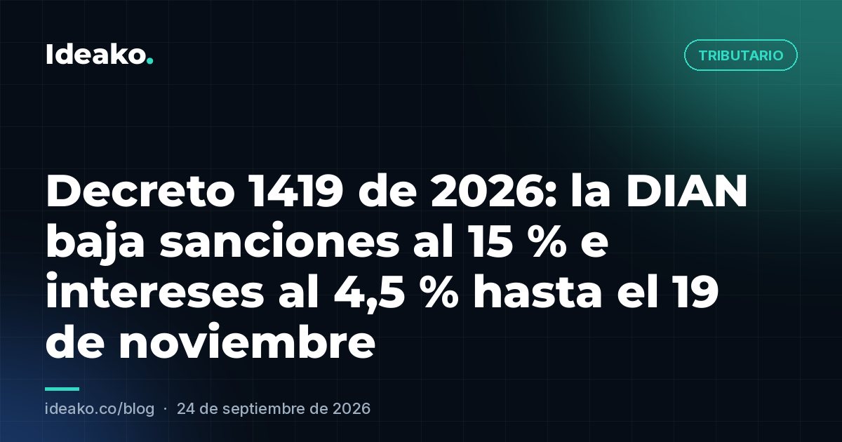 Decreto 1419 de 2026: la DIAN baja sanciones al 15 % e intereses al 4,5 % hasta el 19 de noviembre