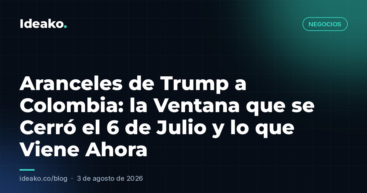 Aranceles de Trump a Colombia: la Ventana que se Cerró el 6 de Julio y lo que Viene Ahora