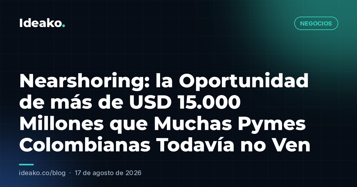 Nearshoring: la Oportunidad de más de USD 15.000 Millones que Muchas Pymes Colombianas Todavía no Ven