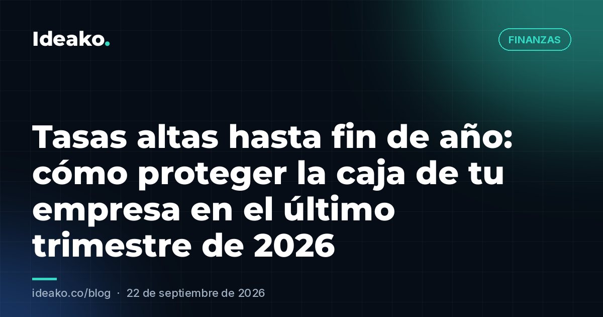 Tasas altas hasta fin de año: cómo proteger la caja de tu empresa en el último trimestre de 2026