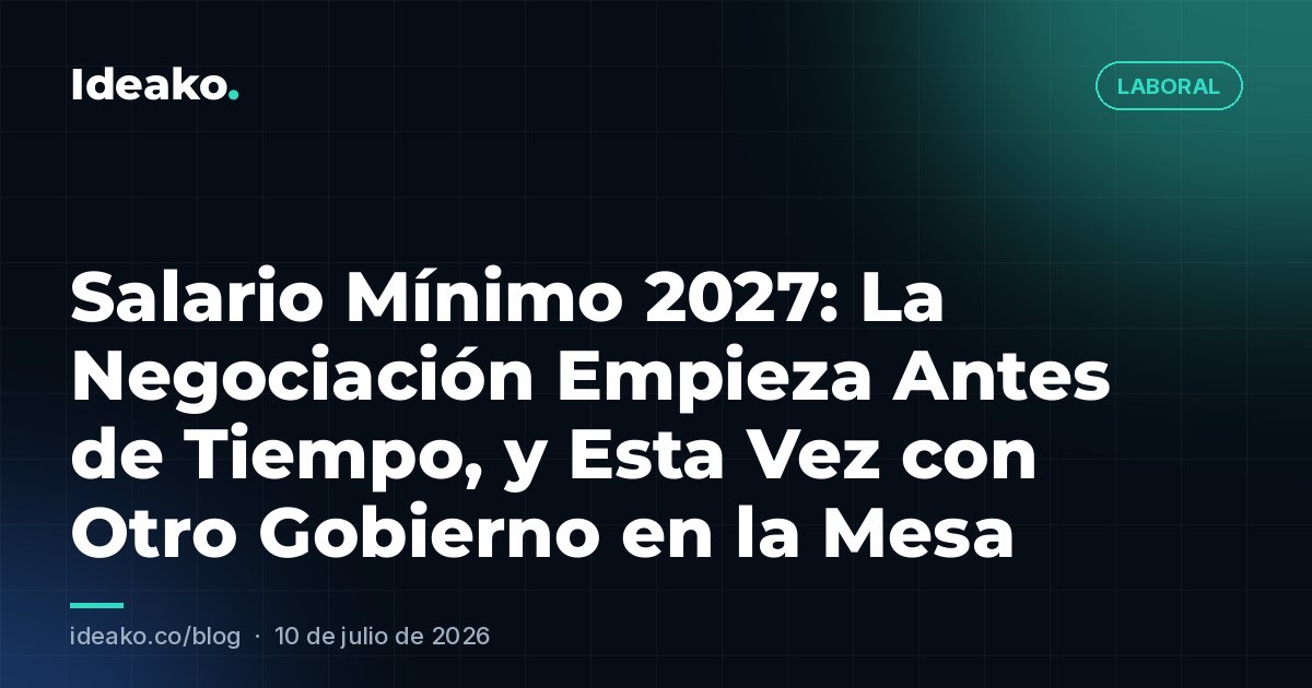 Salario Mínimo 2027: La Negociación Empieza Antes de Tiempo, y Esta Vez con Otro Gobierno en la Mesa