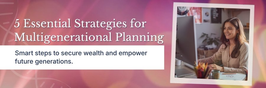 5 Essential Strategies for Multigenerational Planning