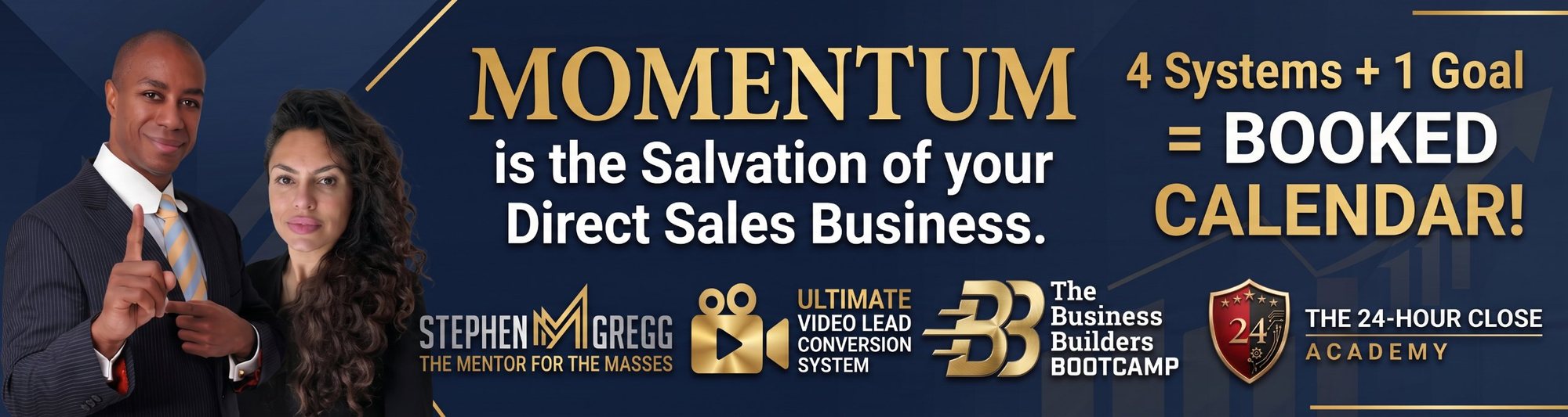 Momentum is the Salvation of your Direct Sales Business. 4 Systems + 1 Goal = Booked Calendar! Stephen Gregg, The Mentor for the Masses · Ultimate Video Lead Conversion System · The Business Builders Bootcamp · The 24-Hour Close Academy
