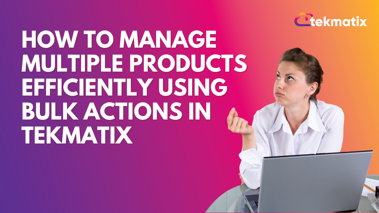 How To Manage Multiple Products Efficiently Using Bulk Actions in Tekmatix