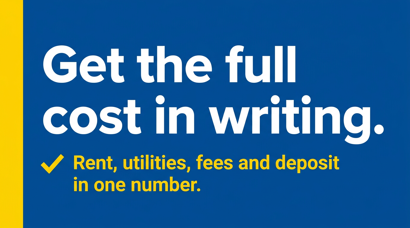 Callout graphic on a blue background reading: Get the full cost in writing. Rent, utilities, fees and deposit in one number. Callout graphic on a blue background reading: Get the full cost in writing. Rent, utilities, fees and deposit in one number.