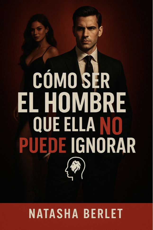Portada de la guía Cómo ser el hombre que ella NO puede ignorar