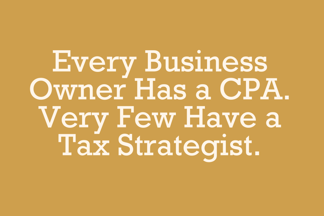 Every Business Owner Has a CPA. Very Few Have a Tax Strategist.