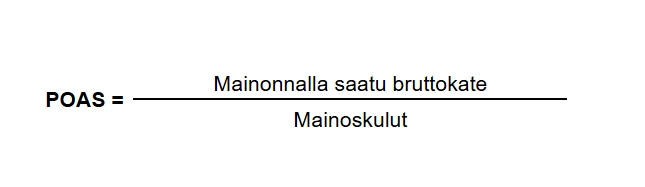 POAS-kaava (Profit on Ad Spend) esitettynä matemaattisena murtolukuna: osoittajassa on mainonnalla saatu bruttokate ja nimittäjässä mainoskulut. Kaava kuvaa mainonnan kannattavuuden laskemista suhteessa todelliseen katteeseen. POAS-kaava (Profit on Ad Spend) esitettynä matemaattisena murtolukuna: osoittajassa on mainonnalla saatu bruttokate ja nimittäjässä mainoskulut. Kaava kuvaa mainonnan kannattavuuden laskemista suhteessa todelliseen katteeseen.