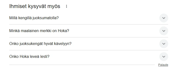 Ruutukaappaus Googlen ”Ihmiset kysyvät myös” -osiosta, jossa näkyy juoksukengät-aiheisia kysymyksiä, kuten ”Onko juoksukengät hyvät kävelyyn?” ja ”Onko Hoka leveä lesti?”. Kuva havainnollistaa, miten kysymysmuotoisia hakusanoja käytetään sisältömarkkinoinnissa ja SEO-suunnittelussa.
