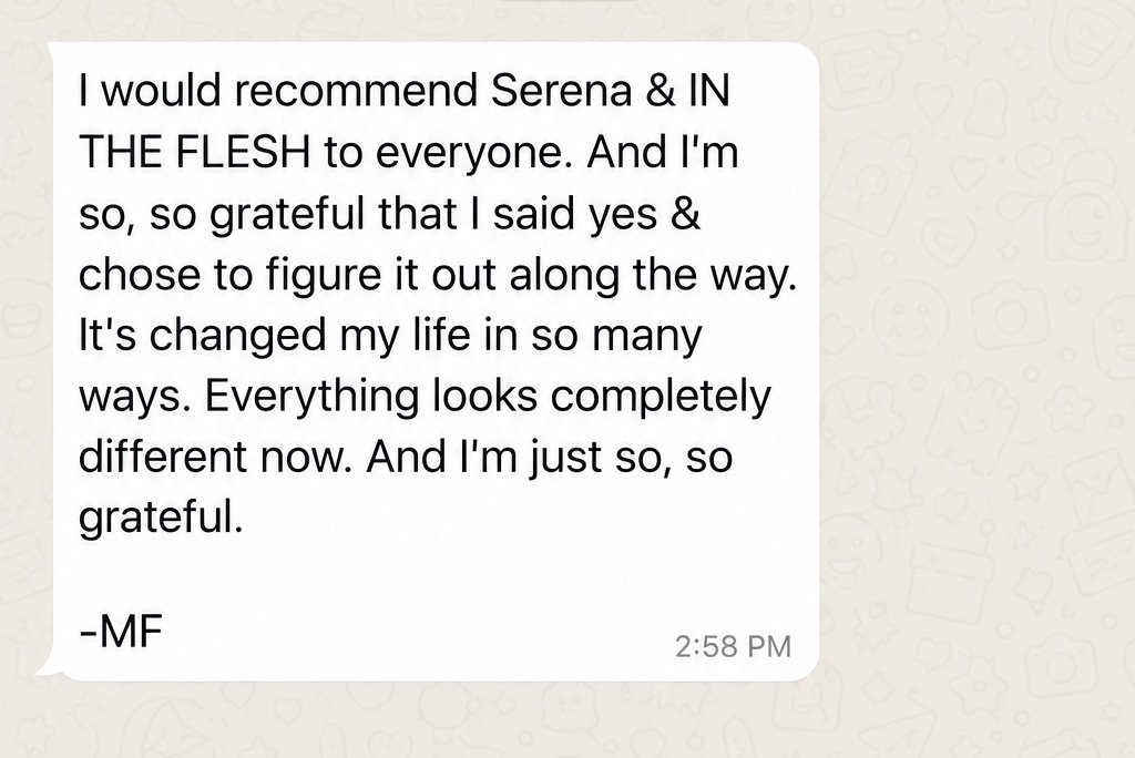 Message from a past participant, M.F., recommending Serena and In the Flesh to everyone, saying she is grateful she said yes and that it has changed her life in so many ways.