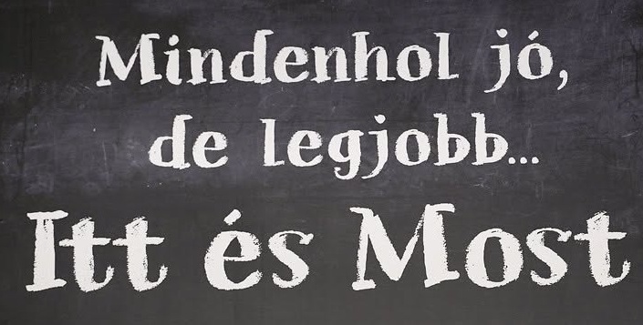 Mindenhol jó, de legjobb Itt és Most