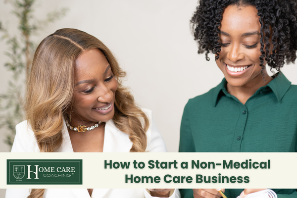 Non-Medical Home Care Business: How to Start With Clarity and Confidence