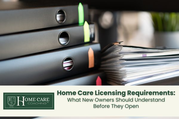 Home Care Licensing Requirements: What New Owners Should Understand Before They Open