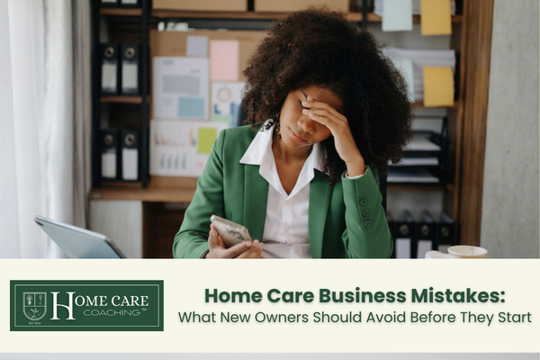 Home Care Business Mistakes: What New Owners Should Avoid Before They Start
