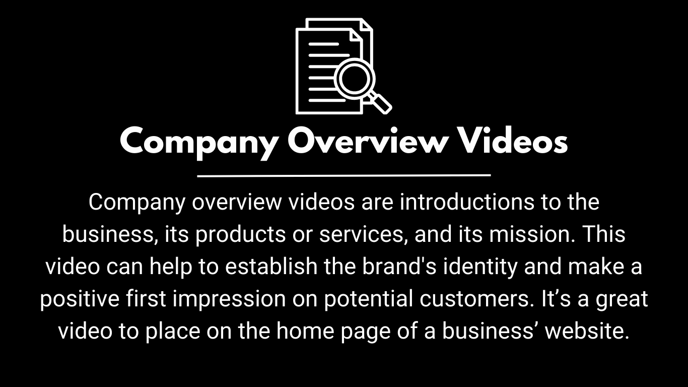 Company overview videos are introductions to the business, its products or services, and its mission. This video can help to establish the brand's identity and make a positive first impression on potential customers. It’s a great video to place on the home page of a business’ website.