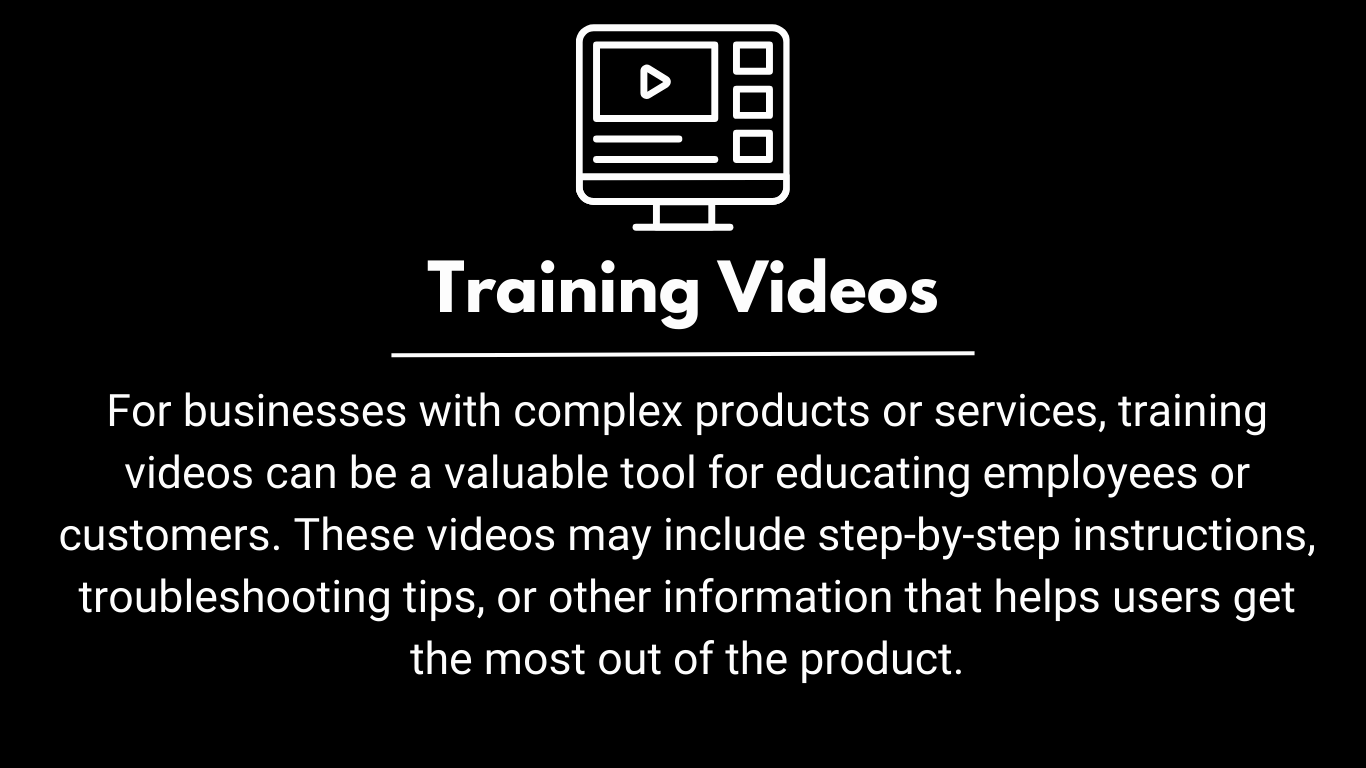 For businesses with complex products or services, training videos can be a valuable tool for educating employees or customers. These videos may include step-by-step instructions, troubleshooting tips, or other information that helps users get the most out of the product.